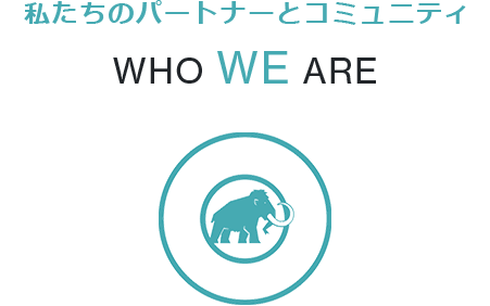 私たちのパートナーとコミュニティ WHO WE ARE