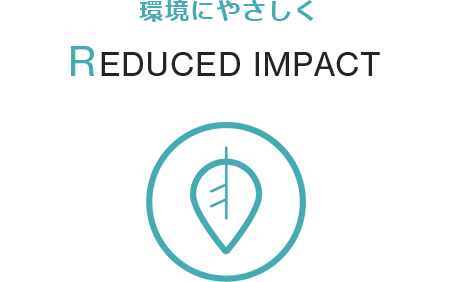 環境にやさしく REDUCED IMPACT